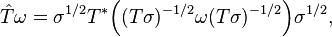  \hat{T}\omega=\sigma^{1/2}T^*\Bigl((T\sigma)^{-1/2}\omega(T\sigma)^{-1/2} \Bigr)\sigma^{1/2}, 