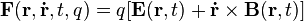 \mathbf{F}(\mathbf{r},\mathbf{\dot{r}},t,q) =  q[\mathbf{E}(\mathbf{r},t) + \mathbf{\dot{r}} \times \mathbf{B}(\mathbf{r},t)]