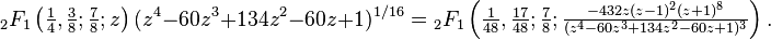 {}_2F_1 \left (\tfrac{1}{4},\tfrac{3}{8};\tfrac{7}{8}; z \right) (z^4-60z^3+134z^2-60z+1)^{1/16}  =
  {}_2F_1 \left (\tfrac{1}{48}, \tfrac{17}{48}; \tfrac{7}{8}; \tfrac{-432 z (z-1)^2 (z+1)^8}{(z^4-60z^3+134z^2-60z+1)^3} \right ).