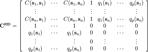 
\mathbf{C}^\mathtt{KED} = \left[
\begin{array}{ccccccc}
C(\mathbf{s}_1 , \mathbf{s}_1) & \cdots & C(\mathbf{s}_1, \mathbf{s}_n ) & 1 & q_1 (\mathbf{s}_1 ) & \cdots & q_p (\mathbf{s}_1 ) \\
\vdots  &  &  \vdots & \vdots & \vdots &  & \vdots \\
C(\mathbf{s}_n, \mathbf{s}_1 ) & \cdots  & C(\mathbf{s}_n ,\mathbf{s}_n ) & 1 & q_1 (\mathbf{s}_n ) &  \cdots  & q_p (\mathbf{s}_n ) \\
1 &  \cdots  & 1 & 0 & 0 & \cdots & 0 \\
q_1 (\mathbf{s}_1 ) & \cdots  & q_1 (\mathbf{s}_n ) & 0 & 0 & \cdots & 0 \\
\vdots  &  &  \vdots & 0 & \vdots &  & \vdots \\
q_p (\mathbf{s}_1 ) & \cdots  & q_p (\mathbf{s}_n ) & 0 & 0 & \cdots  & 0 
\end{array}
\right]
