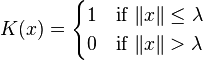  
K(x) =
\begin{cases}  
1 & \text{if}\ \|x\| \le \lambda\\
0 & \text{if}\ \|x\| > \lambda\\
\end{cases} 
