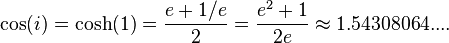  \cos(i) = \cosh(1) = {{e + 1/e} \over 2} = {{e^2 + 1} \over 2e} \approx 1.54308064... .