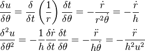 \begin{align}
 &\frac{\delta u}{\delta \theta }=\frac{\delta}{\delta t}\left(\frac{1}{r}\right)\frac{\delta t}{\delta \theta }=-\frac{{\dot{r}}}{r^{2}\dot{\theta }}=-\frac{{\dot{r}}}{h} \\ 
 & \frac{\delta^{2}u}{\delta \theta ^{2}}=-\frac{1}{h}\frac{\delta \dot{r}}{\delta t}\frac{\delta t}{\delta \theta }=-\frac{{\ddot{r}}}{h\dot{\theta }}=-\frac{{\ddot{r}}}{h^{2}u^{2}} \\
\end{align}
