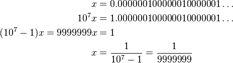 \begin{align}
    x &=   0.000000100000010000001\ldots \\
 10^7x &= 1.000000100000010000001\ldots \\
  (10^7-1)x=9999999x &= 1 \\
    x &= {1 \over 10^7-1} = {1 \over9999999}
\end{align}