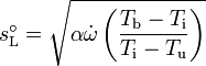 
s_\mathrm{L}^{\circ} = \sqrt{\alpha \dot{\omega} \left( \dfrac{T_\mathrm{b} - T_\mathrm{i}}{T_\mathrm{i} - T_\mathrm{u}} \right)}
