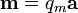 \mathbf{m} = q_m \mathbf{a}\,\!