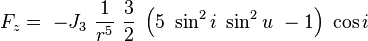 
F_z =\ -J_3\ \frac{1}{r^5}\ \frac{3}{2}\ \left(5\ \sin^2 i \ \sin^2 u\ -1\right)\ \cos i
