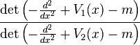  \frac{\det \left(-\frac{d^2}{dx^2} + V_1(x) - m\right)}{\det \left(-\frac{d^2}{dx^2} + V_2(x) - m\right)} 