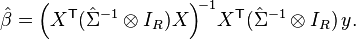 
    \hat\beta = \Big( X^\mathsf{T}(\hat\Sigma^{-1}\otimes I_R) X \Big)^{\!-1} X^\mathsf{T}(\hat\Sigma^{-1}\otimes I_R)\,y .
  