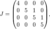 J = \begin{pmatrix}
 4 &  0 &  0 &  0 \\
 0 &  5 &  1 &  0 \\
 0 &  0 &  5 &  1 \\
 0 &  0 &  0 &  5
\end{pmatrix},
