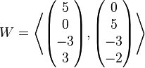 
W = \left\langle \begin{pmatrix} 5 \\ 0 \\ -3 \\ 3 \end{pmatrix}, \begin{pmatrix} 0 \\ 5 \\ -3 \\ -2 \end{pmatrix} \right\rangle
