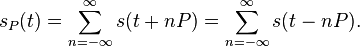 s_P(t) = \sum_{n=-\infty}^\infty s(t + nP) = \sum_{n=-\infty}^\infty s(t - nP).