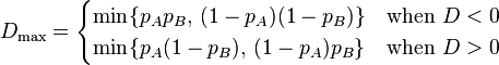 D_\max = \begin{cases}
\min\{p_A p_B,\,(1-p_A)(1-p_B)\} & \text{when } D < 0\\
\min\{p_A (1-p_B),\,(1-p_A) p_B\} & \text{when } D > 0
\end{cases} 