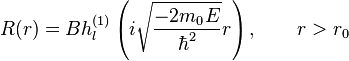 R(r)=Bh^{(1)}_l\left(i\sqrt{-2m_0E\over\hbar^2}r\right),\qquad r>r_0