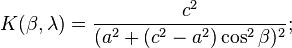  K(\beta,\lambda) = {c^2 \over (a^2 + (c^2 - a^2) \cos^2 \beta)^2};\,\!