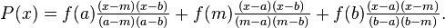  P(x) = f(a) \tfrac{(x-m)(x-b)}{(a-m)(a-b)} + f(m) \tfrac{(x-a)(x-b)}{(m-a)(m-b)} + f(b) \tfrac{(x-a)(x-m)}{(b-a)(b-m)}.
