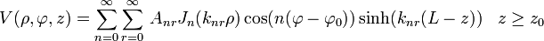 V(\rho,\varphi,z)=\sum_{n=0}^\infty \sum_{r=0}^\infty\, A_{nr} J_n(k_{nr}\rho)\cos(n(\varphi-\varphi_0))\sinh(k_{nr}(L-z))\,\,\,\,\,z\ge z_0