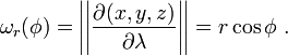 \omega_r(\phi) = \left|\left| {\partial (x,y,z) \over \partial \lambda } \right|\right| = r \cos \phi\ .