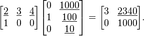 
\begin{align}
\begin{bmatrix}
\underline{2} & \underline 3 & \underline 4 \\
1 & 0 & 0 \\
\end{bmatrix}

\begin{bmatrix}
0 & \underline{1000} \\
1 & \underline{100} \\
0 & \underline{10} \\
\end{bmatrix}
&=
\begin{bmatrix}
3 & \underline{2340} \\
0 & 1000 \\
\end{bmatrix}.
\end{align}
