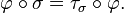 \varphi\circ\sigma = \tau_\sigma\circ\varphi.