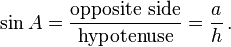 \sin A = \frac {\text{opposite side}}{\text{hypotenuse}} = \frac {a}{h}\,.