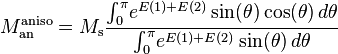  M_\text{an}^\text{aniso}=M_\text{s}\frac{\int_0^\pi \! e^{E(1)+E(2)}\sin(\theta)\cos(\theta)\,d\theta}{\int_0^\pi \! e^{E(1)+E(2)}\sin(\theta)\,d\theta} 