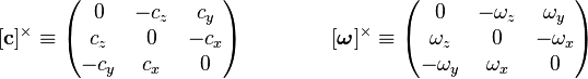 
[\mathbf{c}]^{\times} \equiv
\left(\begin{matrix} 0 & -c_z & c_y \\ c_z & 0 & -c_x \\ -c_y & c_x & 0 \end{matrix}\right)
\qquad \qquad
[\mathbf{\boldsymbol{\omega}}]^{\times} \equiv
\left(\begin{matrix} 0 & -\omega_z & \omega_y \\ \omega_z & 0 & -\omega_x \\ -\omega_y & \omega_x & 0 \end{matrix}\right)
