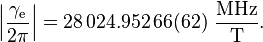  \left| \frac{\gamma_\mathrm{e}}{2\pi} \right| = 28\,024.952\,66(62) \mathrm{\ \frac{MHz}{ T}}.