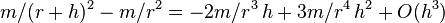  m/(r+h)^2 - m/r^2 = -2m/r^3 \, h + 3m/r^4 \, h^2 + O(h^3) 