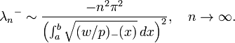  {\lambda_n}^{-} \sim \frac{- n^2 \pi^2}{\left(\int_a^b \sqrt{(w/p)_{-}(x)}\, dx\right)^2},\quad n \to \infty. 