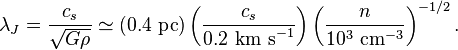 \lambda_J = \frac{c_s}{\sqrt{G \rho}} \simeq (0.4 \mbox{ pc})\left(\frac{c_s}{0.2 \mbox{ km s}^{-1}}\right)\left(\frac{n}{10^3 \mbox{ cm}^{-3}}\right)^{-1/2}.