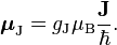  \boldsymbol{\mu}_\text{J} =g_\text{J} \mu_\text{B} \frac{\mathbf{J}}{\hbar}.