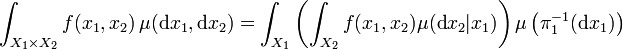 \int_{X_1\times X_2} f(x_1,x_2)\, \mu(\mathrm d x_1,\mathrm d x_2) = \int_{X_1}\left( \int_{X_2} f(x_1,x_2) \mu(\mathrm d x_2|x_1) \right) \mu\left( \pi_1^{-1}(\mathrm{d} x_{1})\right)