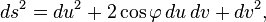  ds^2 = du^2 + 2\cos\varphi \,du\, dv + dv^2,\, 