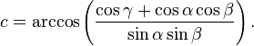 c=\arccos\left(\frac{\cos\gamma+\cos\alpha\cos\beta}{\sin\alpha\sin\beta}\right).