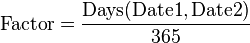 \mathrm{Factor} = \frac{\mathrm{Days}(\mathrm{Date1}, \mathrm{Date2})}{365}