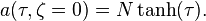 a(\tau,\zeta = 0) = N \tanh (\tau).\ 