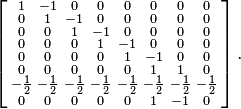 \left [\begin{smallmatrix}
1&-1&0&0&0&0&0&0 \\
0&1&-1&0&0&0&0&0 \\
0&0&1&-1&0&0&0&0 \\
0&0&0&1&-1&0&0&0 \\
0&0&0&0&1&-1&0&0 \\
0&0&0&0&0&1&1&0 \\
-\frac{1}{2}&-\frac{1}{2}&-\frac{1}{2}&-\frac{1}{2}&-\frac{1}{2}&-\frac{1}{2}&-\frac{1}{2}&-\frac{1}{2}\\
0&0&0&0&0&1&-1&0 \\
\end{smallmatrix}\right ].