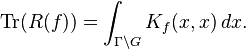 \displaystyle \operatorname{Tr}(R(f)) = \int_{\Gamma\backslash G}K_f(x,x) \,dx.