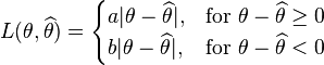  L(\theta,\widehat{\theta}) = \begin{cases}
  a|\theta-\widehat{\theta}|, & \mbox{for }\theta-\widehat{\theta} \ge 0 \\
  b|\theta-\widehat{\theta}|, & \mbox{for }\theta-\widehat{\theta} < 0
  \end{cases}
