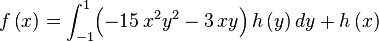 f \left( x \right) =\int _{-1}^{1}\! \left( -15\,{x}^{2}{y}^{2}-3\,xy \right) h \left( y \right) {dy}+h \left( x \right)
