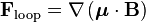 \mathbf{F}_\text{loop}=\nabla \left(\boldsymbol{\mu}\cdot\mathbf{B}\right) 