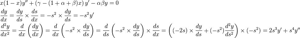 \begin{align}
 & x(1-x)y''+\left ( \gamma -(1+\alpha +\beta )x \right ) y'-\alpha \beta y=0 \\ 
 & \frac{dy}{dx}=\frac{dy}{ds}\times \frac{ds}{dx}=-s^2\times \frac{dy}{ds}=-s^2y' \\ 
 & \frac{d^{2}y}{dx^{2}}=\frac{d}{dx}\left( \frac{dy}{dx} \right)=\frac{d}{dx}\left( -s^2 \times \frac{dy}{ds} \right)=\frac{d}{ds}\left( -s^2 \times \frac{dy}{ds} \right)\times \frac{ds}{dx} = \left( (-2s)\times \frac{dy}{ds}+(-s^{2})\frac{d^{2}y}{ds^{2}} \right) \times (-s^{2})=2s^{3}y'+s^{4}y'' 
\end{align}