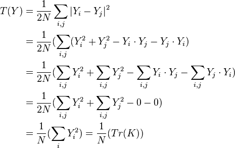  
\begin{align}
  T(Y) &{}=  \dfrac{1}{2N}\sum_{i,j}|Y_{i}-Y_{j}|^{2} \\
          &{}= \dfrac{1}{2N}(\sum_{i,j}(Y_{i}^2+Y_{j}^2-Y_{i} \cdot Y_{j} - Y_{j} \cdot Y_{i})\\
          &{}= \dfrac{1}{2N}(\sum_{i,j}Y_{i}^2+\sum_{i,j}Y_{j}^2-\sum_{i,j}Y_{i} \cdot Y_{j} -\sum_{i,j}Y_{j} \cdot Y_{i})\\  
          &{}= \dfrac{1}{2N}(\sum_{i,j}Y_{i}^2+\sum_{i,j}Y_{j}^2-0 -0)\\
          &{}= \dfrac{1}{N}(\sum_{i}Y_{i}^2)=\dfrac{1}{N}(Tr(K))\\
\end{align}
\,\!