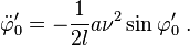 
\ddot \varphi_0^{\prime} = -\frac{1}{2l} a \nu^2 \sin\varphi_0^{\prime} \;.
