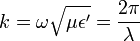 k = \omega \sqrt{\mu \epsilon'} = \frac {2 \pi} {\lambda}