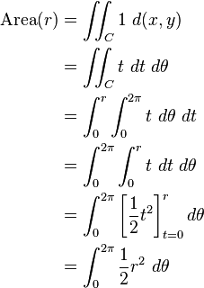 \begin{align}
 \mathrm{Area}(r) &{}= \iint_C 1\ d(x, y)\\
 &{} = \iint_C t\ dt\ d\theta\\
 &{} = \int_0^r \int_0^{2\pi}  t\ d\theta\ dt\\
 &{} = \int_0^{2\pi} \int_0^r  t\ dt\ d\theta\\
 &{} = \int_0^{2\pi} \left[\frac{1}{2}t^2\right]_{t=0}^r d\theta\\
 &{} = \int_0^{2\pi} \frac{1}{2}r^2\ d\theta\\
 \end{align}