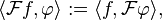 \langle \mathcal{F}f,\varphi\rangle := \langle f,\mathcal{F}\varphi\rangle,