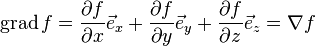 \operatorname{grad}f = {\partial f \over \partial x} \vec e_x + {\partial f \over \partial y} \vec e_y + {\partial f \over \partial z} \vec e_z=\nabla f