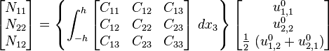 
   \begin{bmatrix}N_{11} \\ N_{22} \\ N_{12} \end{bmatrix} = 
   \left\{
   \int_{-h}^h \begin{bmatrix} C_{11} & C_{12} & C_{13} \\ C_{12} & C_{22} & C_{23} \\
                   C_{13} & C_{23} & C_{33} \end{bmatrix}~dx_3 \right\}
   \begin{bmatrix} u^0_{1,1} \\ u^0_{2,2} \\ \frac{1}{2}~(u^0_{1,2}+u^0_{2,1}) \end{bmatrix}
